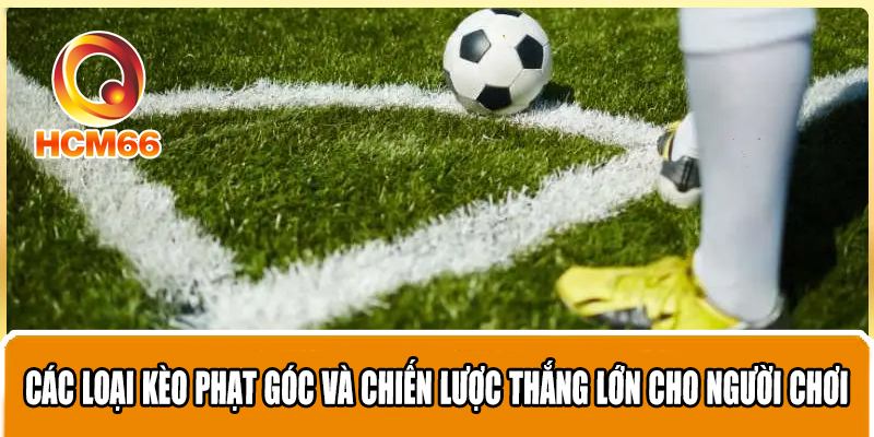 Kèo Phạt Góc - Cách Chơi và Chiến Lược Thắng Lớn 3 Các loại kèo phạt góc và chiến lược thắng lớn cho người chơi