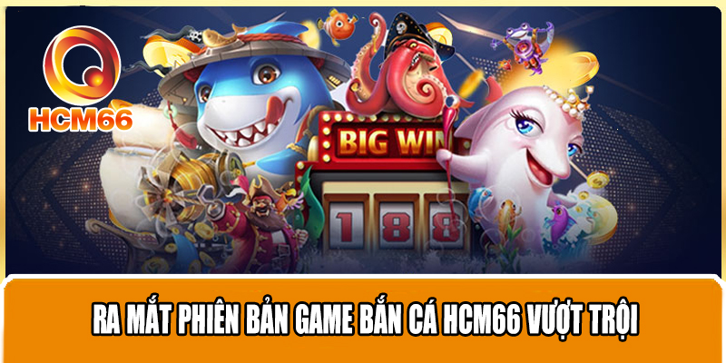 Ra mắt phiên bản game bắn cá HCM66 vượt trội