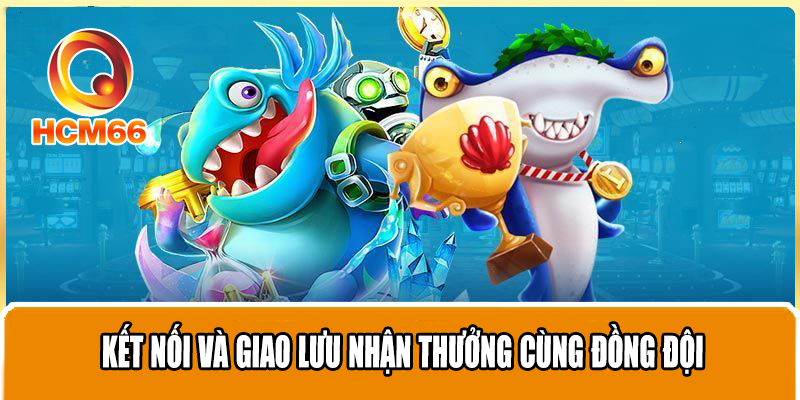 Kết nối và giao lưu nhận thưởng cùng đồng đội